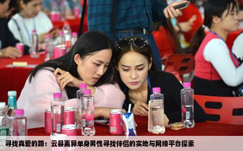 寻找真爱的路：云县离异单身男性寻找伴侣的实地与网络平台探索