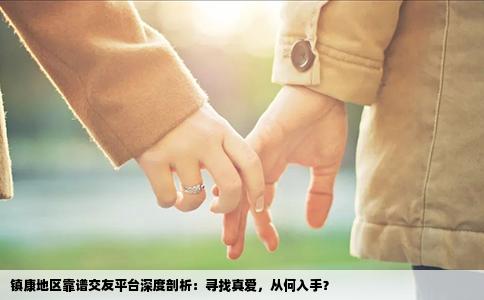 镇康地区靠谱交友平台深度剖析：寻找真爱，从何入手？