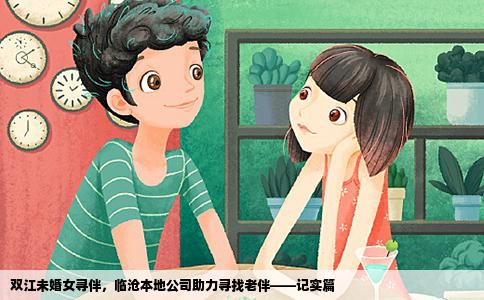 双江未婚女寻伴，临沧本地公司助力寻找老伴——记实篇