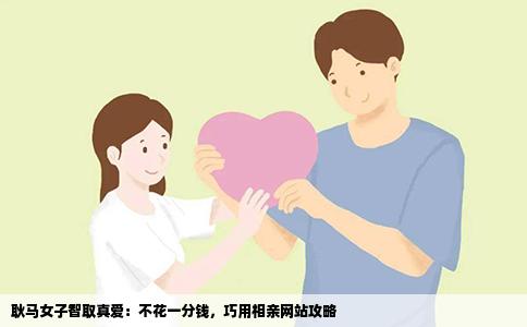 耿马女子智取真爱：不花一分钱，巧用相亲网站攻略