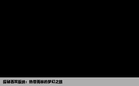 探秘西双版纳：热带雨林的梦幻之旅
