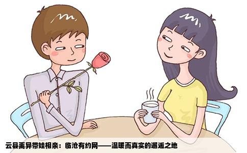 云县离异带娃相亲：临沧有约网——温暖而真实的邂逅之地