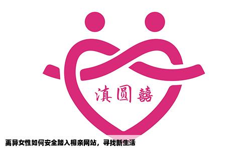 离异女性如何安全踏入相亲网站，寻找新生活