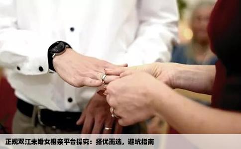 正规双江未婚女相亲平台探究：择优而选，避坑指南