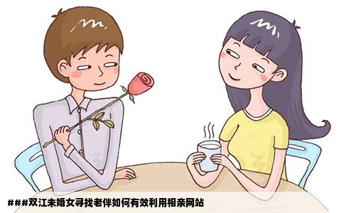###双江未婚女寻找老伴如何有效利用相亲网站