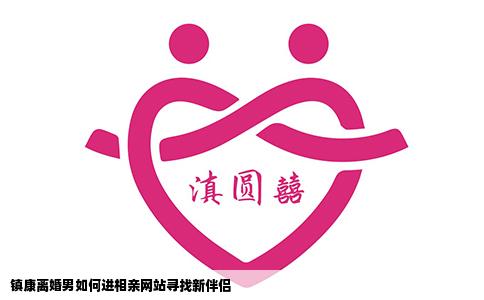 镇康离婚男如何进相亲网站寻找新伴侣