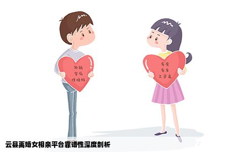 云县离婚女相亲平台靠谱性深度剖析