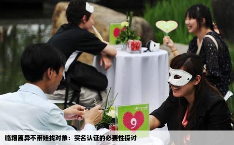 临翔离异不带娃找对象：实名认证的必要性探讨