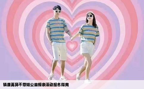 镇康离异不带娃公益相亲活动报名指南