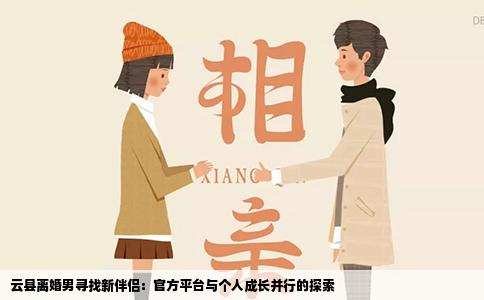 云县离婚男寻找新伴侣：官方平台与个人成长并行的探索