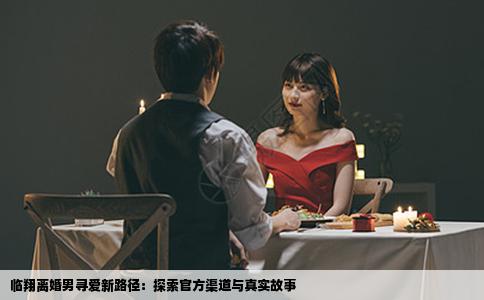 临翔离婚男寻爱新路径：探索官方渠道与真实故事