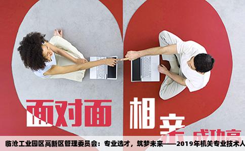 临沧工业园区高新区管理委员会：专业选才，筑梦未来——2019年机关专业技术人员笔试纪实
