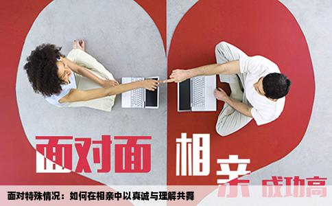 面对特殊情况：如何在相亲中以真诚与理解共舞