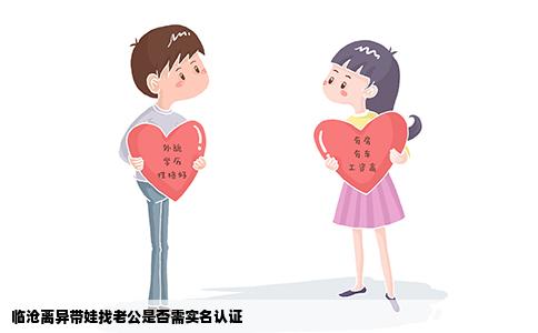 临沧离异带娃找老公是否需实名认证