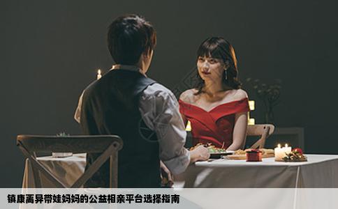 镇康离异带娃妈妈的公益相亲平台选择指南