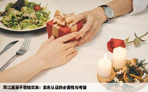 双江离异不带娃交友：实名认证的必要性与考量