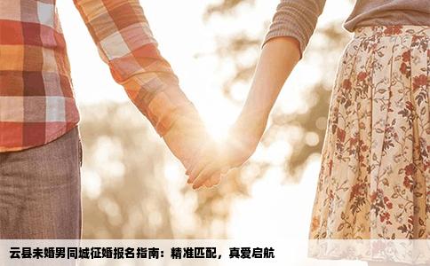 云县未婚男同城征婚报名指南：精准匹配，真爱启航
