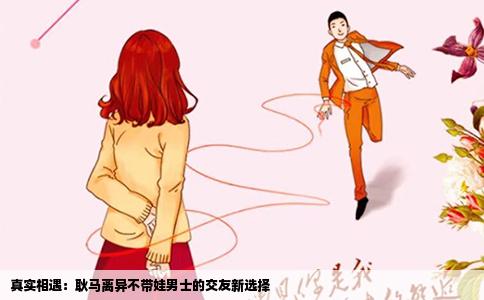 真实相遇：耿马离异不带娃男士的交友新选择