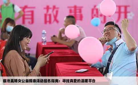 临沧离婚女公益相亲活动报名指南：寻找真爱的温暖平台
