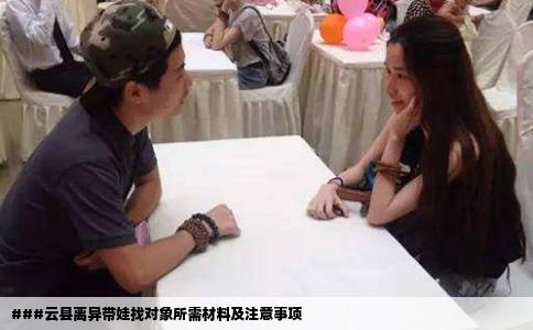 ###云县离异带娃找对象所需材料及注意事项