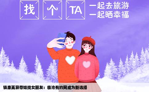 镇康离异带娃找女朋友：临沧有约网成为新选择
