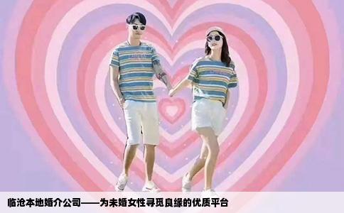 临沧本地婚介公司——为未婚女性寻觅良缘的优质平台