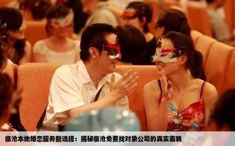 临沧本地婚恋服务新选择：揭秘临沧免费找对象公司的真实面貌