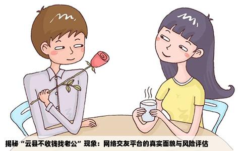 揭秘“云县不收钱找老公”现象：网络交友平台的真实面貌与风险评估
