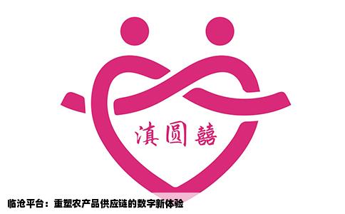 临沧平台：重塑农产品供应链的数字新体验