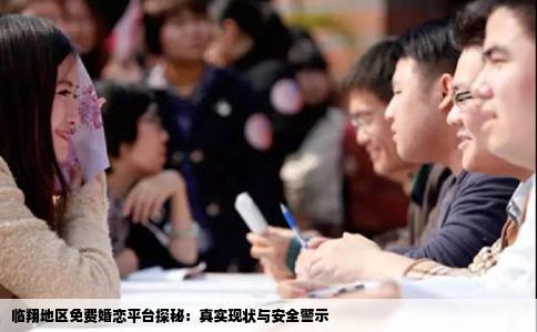 临翔地区免费婚恋平台探秘：真实现状与安全警示