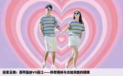 探索云南：西双版纳VS丽江——热带雨林与古城风情的碰撞