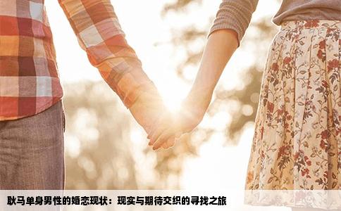 耿马单身男性的婚恋现状：现实与期待交织的寻找之旅