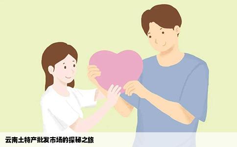 云南土特产批发市场的探秘之旅