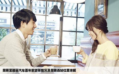 昆明至瑞丽汽车票年前紧张情况及昆明西站位置详解