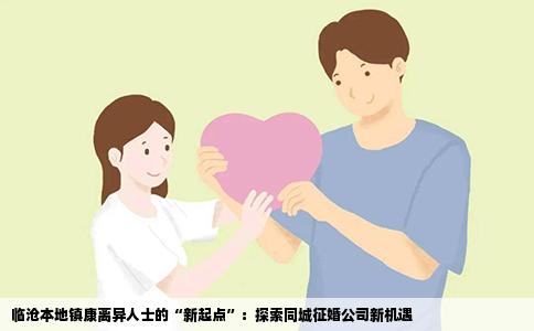 临沧本地镇康离异人士的“新起点”：探索同城征婚公司新机遇