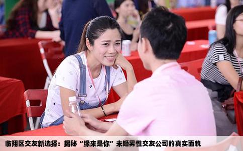 临翔区交友新选择：揭秘“缘来是你”未婚男性交友公司的真实面貌