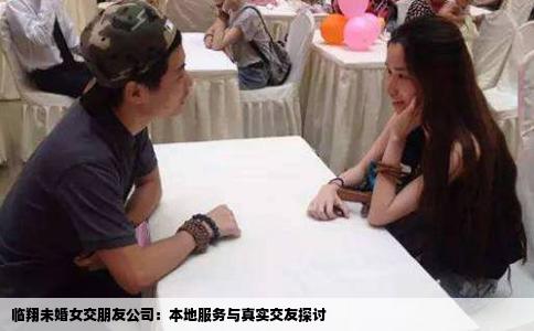 临翔未婚女交朋友公司：本地服务与真实交友探讨