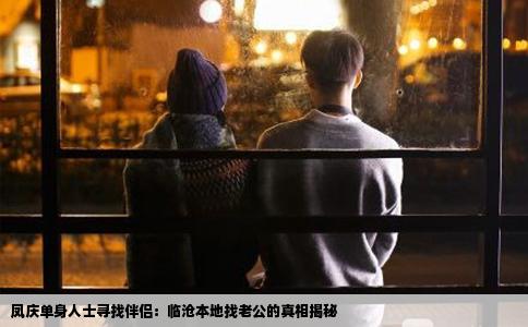 凤庆单身人士寻找伴侣：临沧本地找老公的真相揭秘