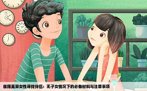 临翔离异女性寻找伴侣：无子女情况下的必备材料与注意事项