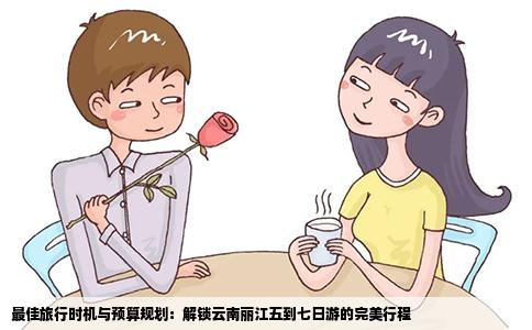 最佳旅行时机与预算规划：解锁云南丽江五到七日游的完美行程