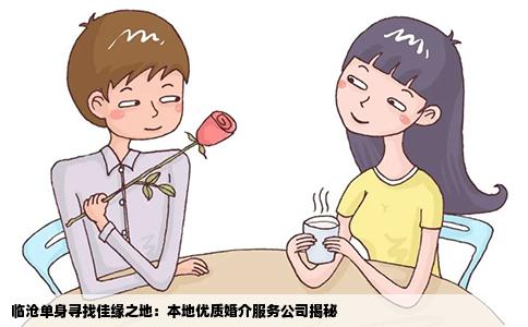 临沧单身寻找佳缘之地：本地优质婚介服务公司揭秘