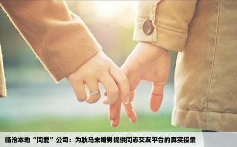 临沧本地“同爱”公司：为耿马未婚男提供同志交友平台的真实探索
