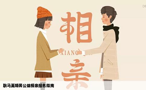耿马离婚男公益相亲报名指南