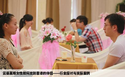 云县离婚女性如何找到靠谱的伴侣——行业探讨与实际案例