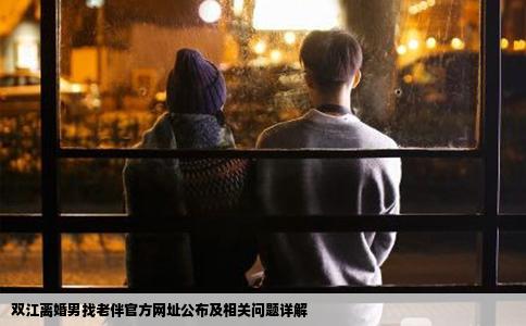 双江离婚男找老伴官方网址公布及相关问题详解