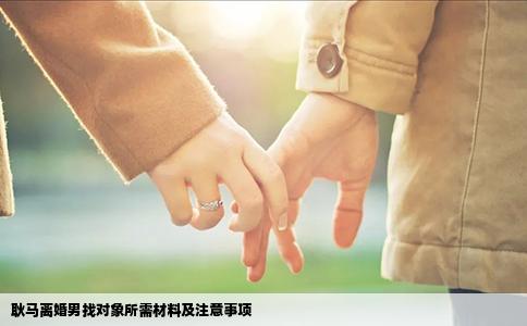 耿马离婚男找对象所需材料及注意事项